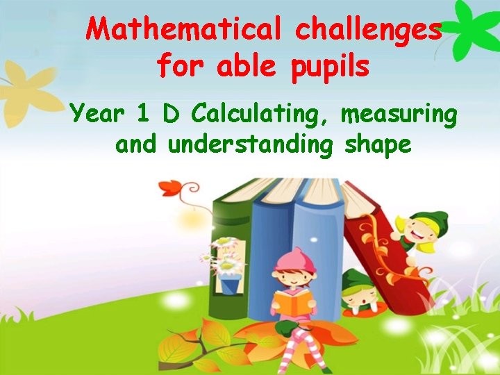 Mathematical challenges for able pupils Year 1 D Calculating, measuring and understanding shape 