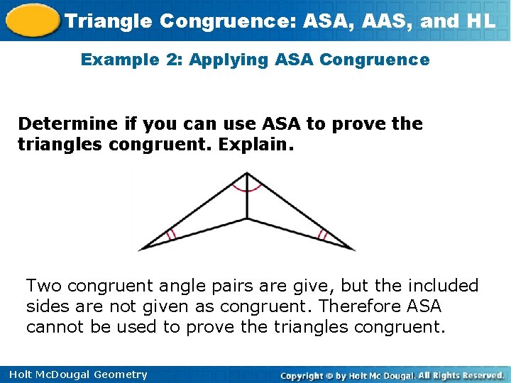 Triangle Congruence: ASA, AAS, and HL Example 2: Applying ASA Congruence Determine if you