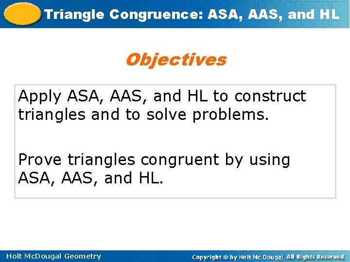 Triangle Congruence: ASA, AAS, and HL Objectives Apply ASA, AAS, and HL to construct