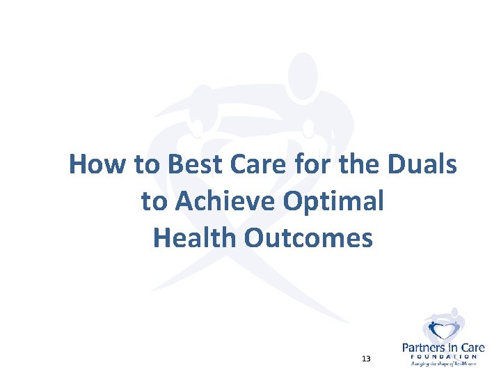 How to Best Care for the Duals to Achieve Optimal Health Outcomes 13 