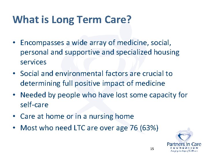 What is Long Term Care? • Encompasses a wide array of medicine, social, personal