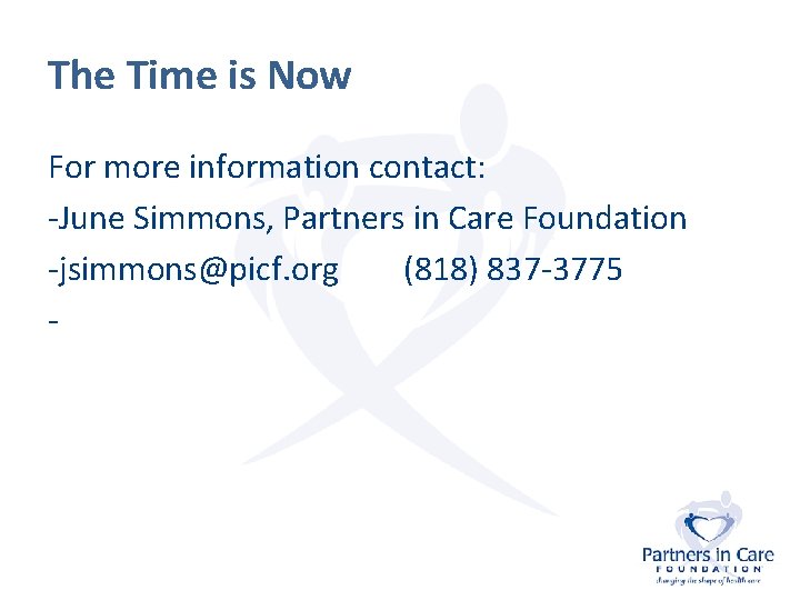 The Time is Now For more information contact: -June Simmons, Partners in Care Foundation