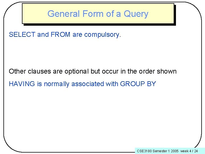 General Form of a Query SELECT and FROM are compulsory. Other clauses are optional