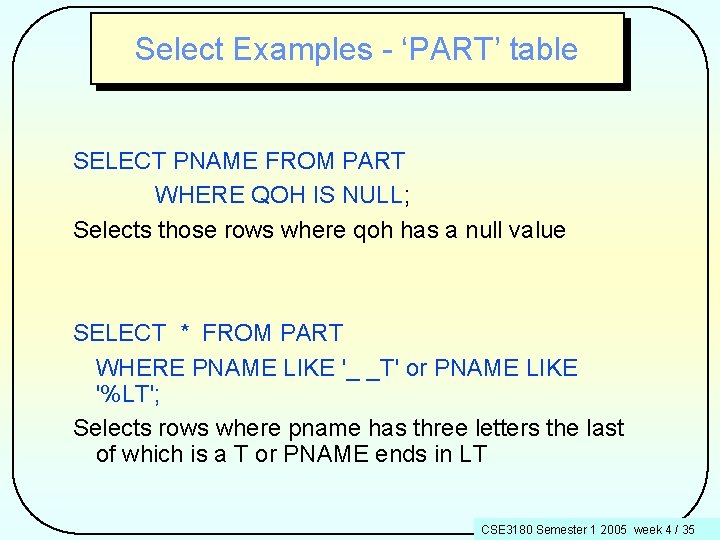 Select Examples - ‘PART’ table SELECT PNAME FROM PART WHERE QOH IS NULL; Selects