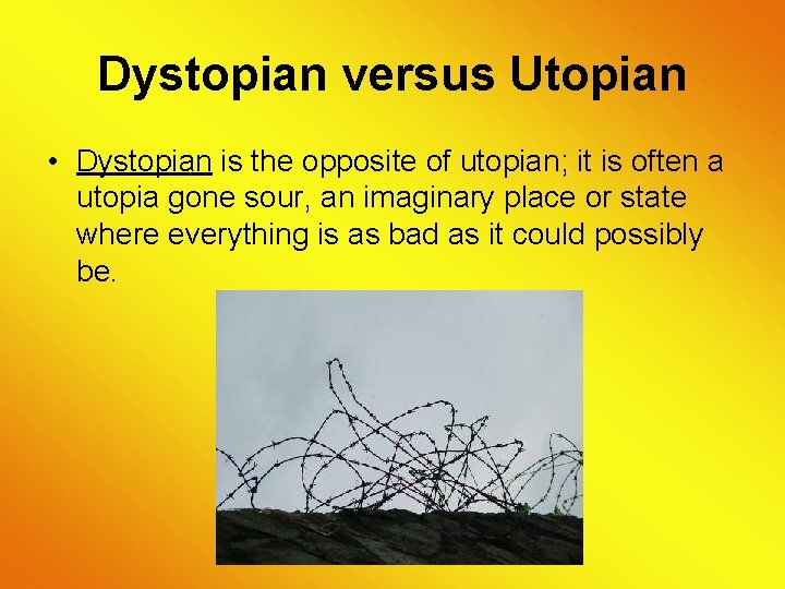 Dystopian versus Utopian • Dystopian is the opposite of utopian; it is often a