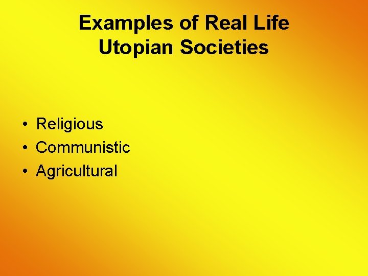 Examples of Real Life Utopian Societies • Religious • Communistic • Agricultural 