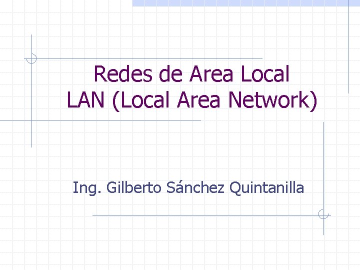Redes de Area Local LAN (Local Area Network) Ing. Gilberto Sánchez Quintanilla 