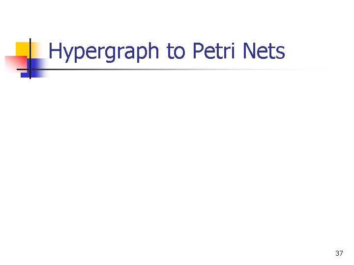 Hypergraph to Petri Nets 37 