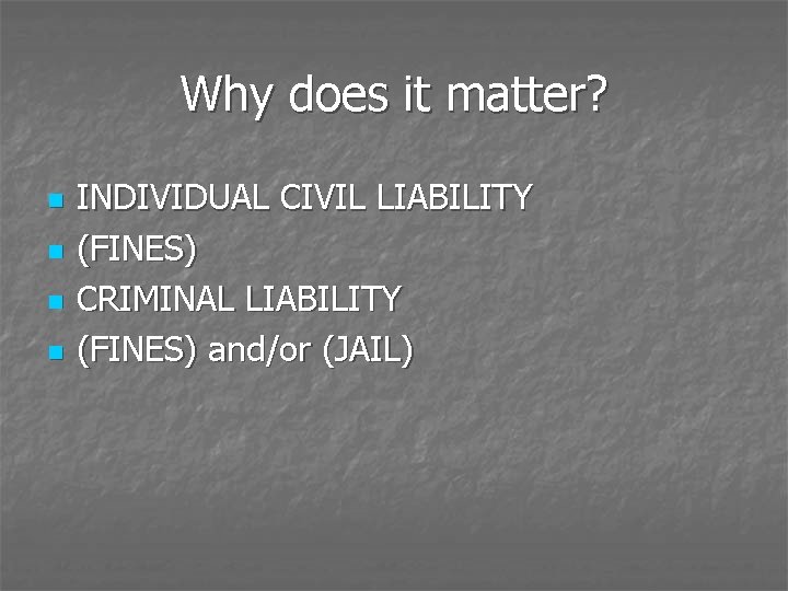 Why does it matter? n n INDIVIDUAL CIVIL LIABILITY (FINES) CRIMINAL LIABILITY (FINES) and/or