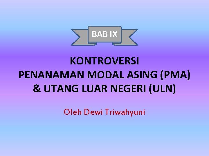 BAB IX KONTROVERSI PENANAMAN MODAL ASING (PMA) & UTANG LUAR NEGERI (ULN) Oleh Dewi