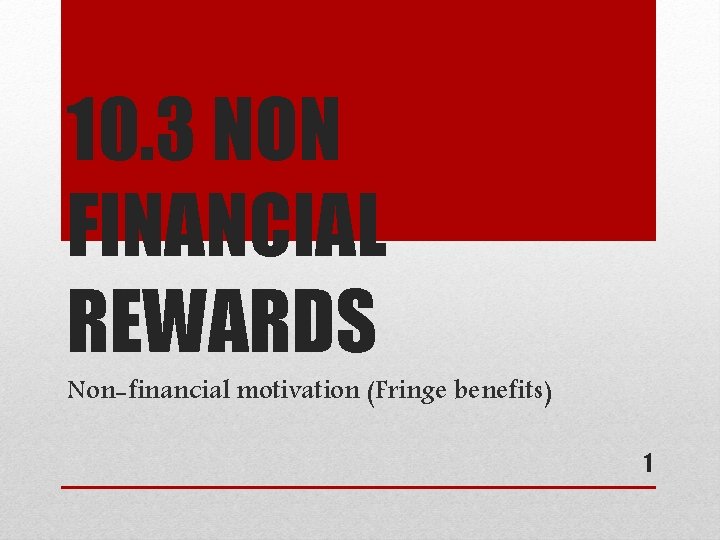 10. 3 NON FINANCIAL REWARDS Non-financial motivation (Fringe benefits) 1 