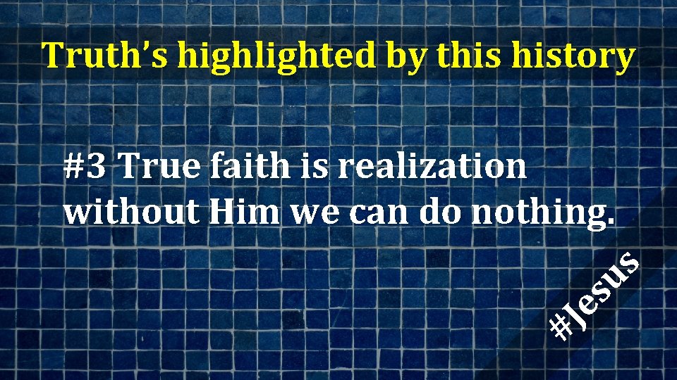 Truth’s highlighted by this history #J es us #3 True faith is realization without