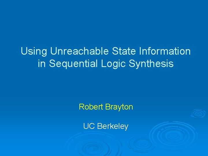 Using Unreachable State Information in Sequential Logic Synthesis Robert Brayton UC Berkeley 