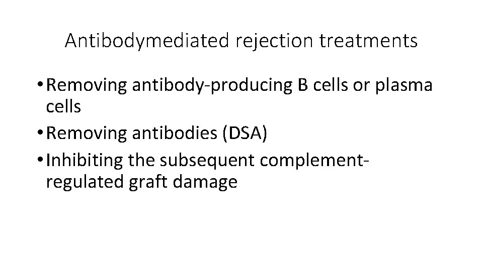 Antibodymediated rejection treatments • Removing antibody-producing B cells or plasma cells • Removing antibodies