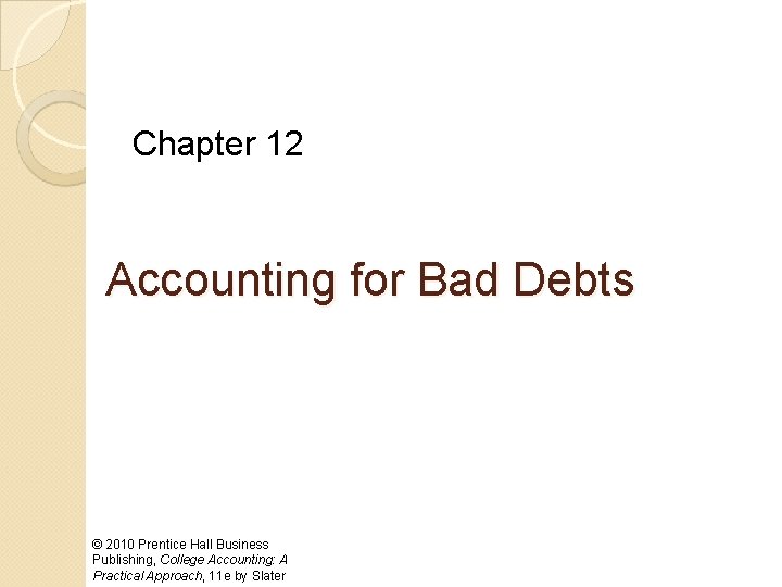 Chapter 12 Accounting for Bad Debts © 2010 Prentice Hall Business Publishing, College Accounting: