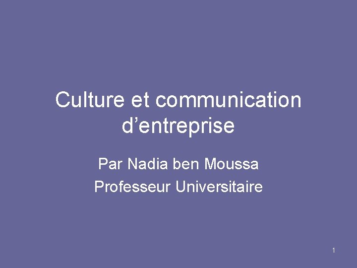 Culture et communication d’entreprise Par Nadia ben Moussa Professeur Universitaire 1 
