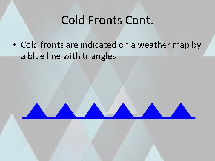 Cold Fronts Cont. • Cold fronts are indicated on a weather map by a