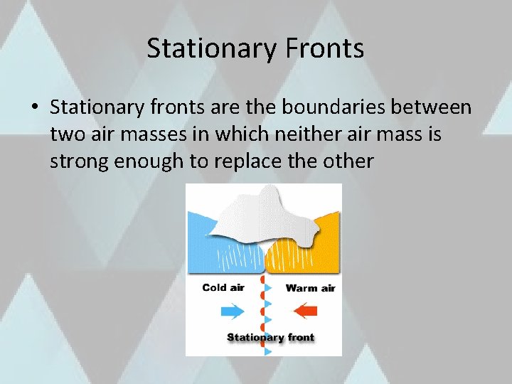 Stationary Fronts • Stationary fronts are the boundaries between two air masses in which