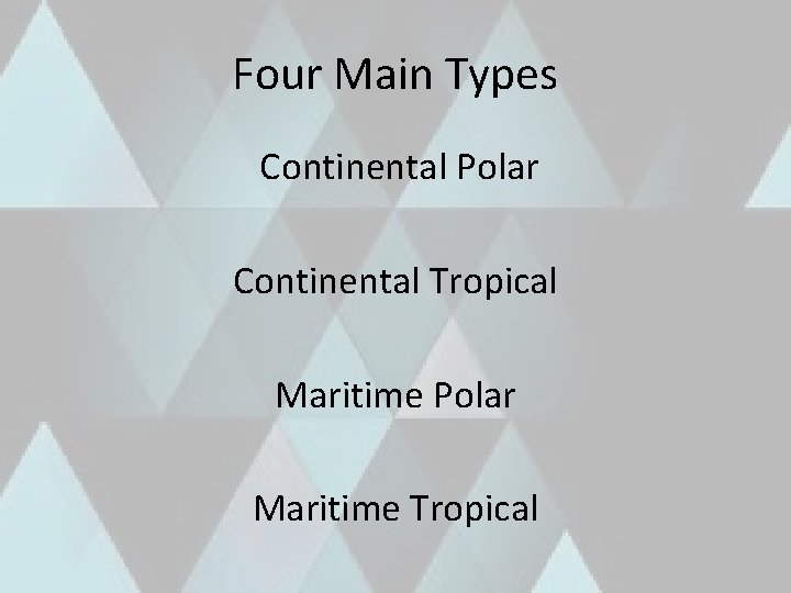 Four Main Types Continental Polar Continental Tropical Maritime Polar Maritime Tropical 