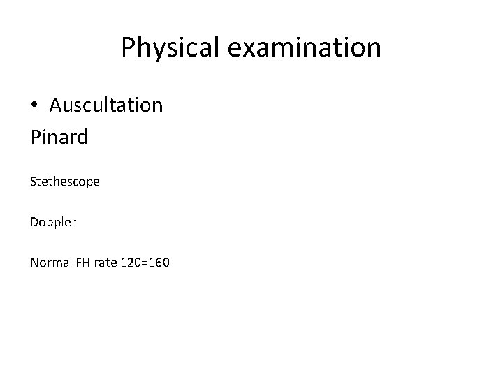 Physical examination • Auscultation Pinard Stethescope Doppler Normal FH rate 120=160 