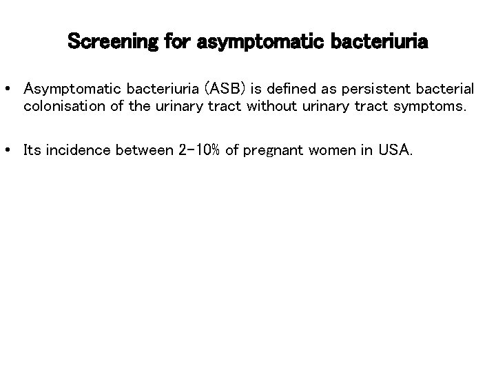 Screening for asymptomatic bacteriuria • Asymptomatic bacteriuria (ASB) is defined as persistent bacterial colonisation