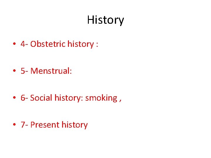 History • 4 - Obstetric history : • 5 - Menstrual: • 6 -