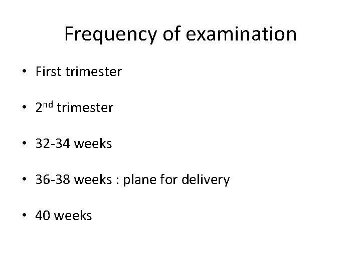 Frequency of examination • First trimester • 2 nd trimester • 32 -34 weeks