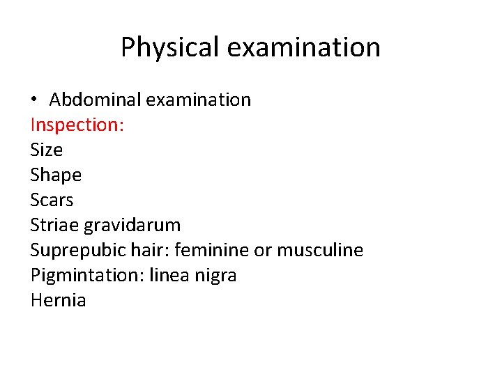 Physical examination • Abdominal examination Inspection: Size Shape Scars Striae gravidarum Suprepubic hair: feminine