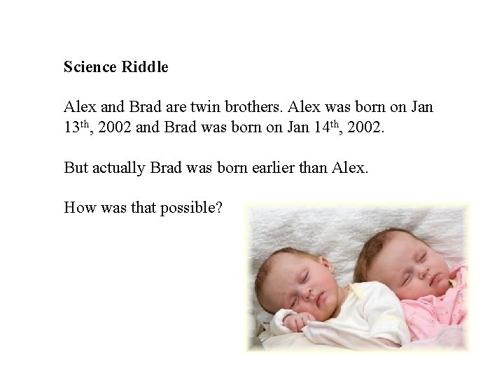 Science Riddle Alex and Brad are twin brothers. Alex was born on Jan 13