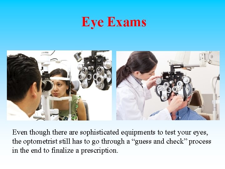 Eye Exams Even though there are sophisticated equipments to test your eyes, the optometrist