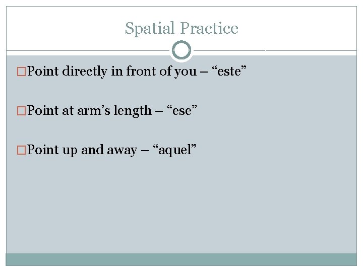 Spatial Practice �Point directly in front of you – “este” �Point at arm’s length