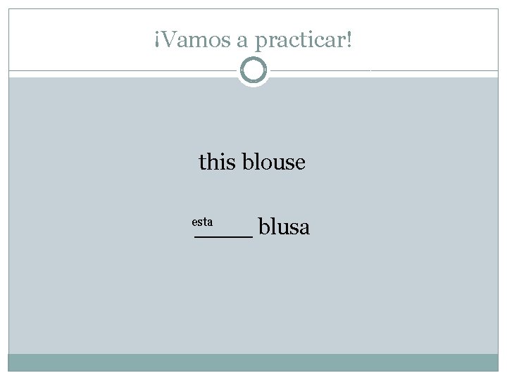 ¡Vamos a practicar! this blouse ____ blusa esta 