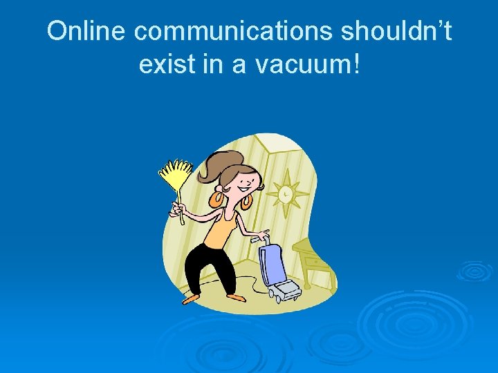 Online communications shouldn’t exist in a vacuum! 
