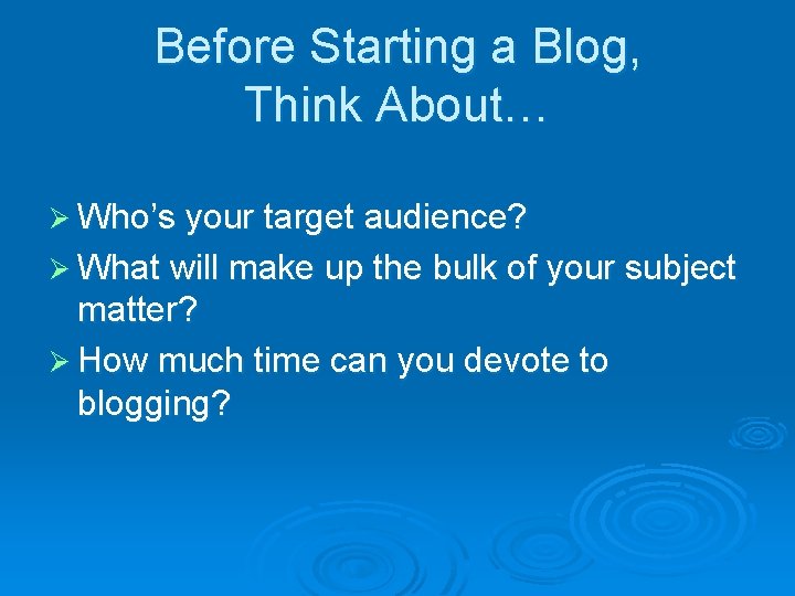 Before Starting a Blog, Think About… Ø Who’s your target audience? Ø What will