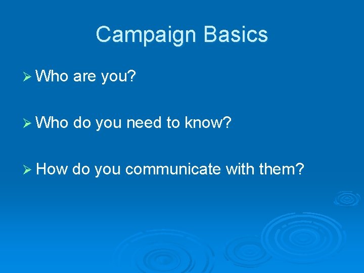 Campaign Basics Ø Who are you? Ø Who do you need to know? Ø