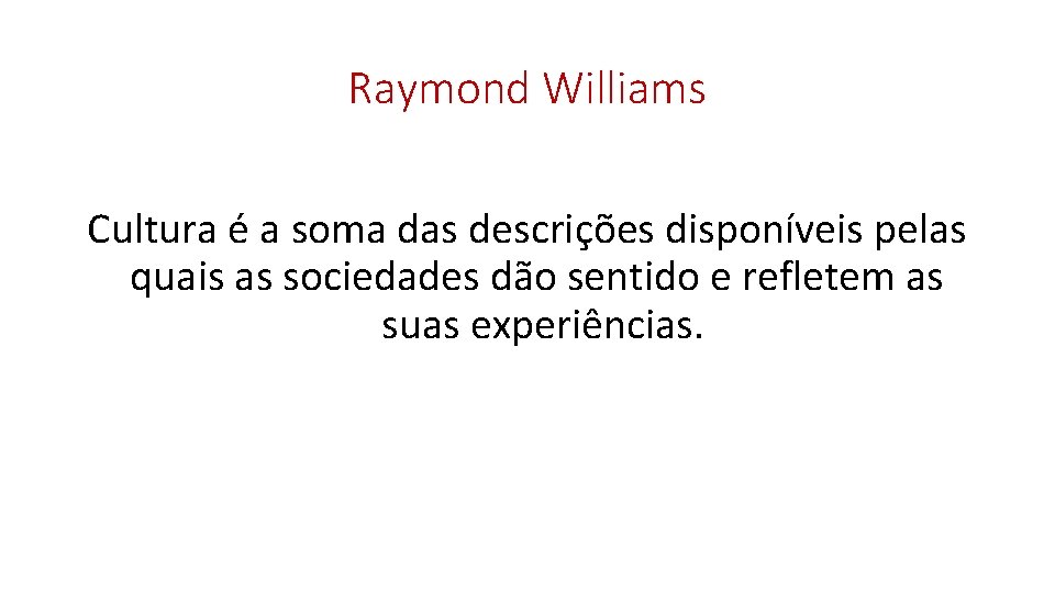 Raymond Williams Cultura é a soma das descrições disponíveis pelas quais as sociedades dão