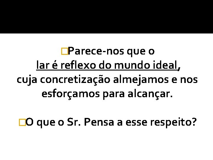 �Parece-nos que o lar é reflexo do mundo ideal, cuja concretização almejamos e nos �Parece-nos que o lar é reflexo do mundo ideal, cuja concretização almejamos e nos