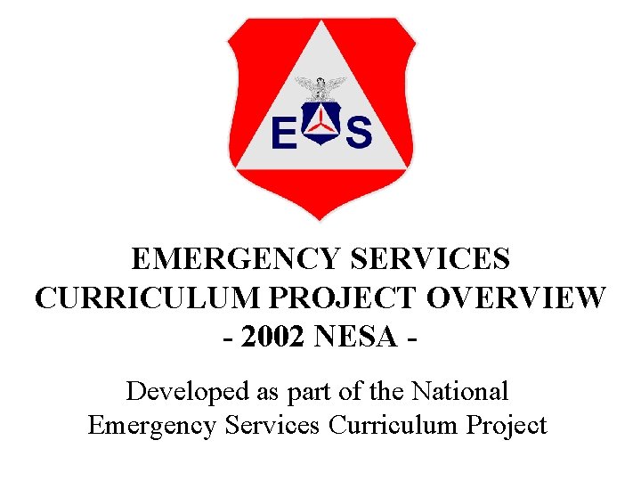 EMERGENCY SERVICES CURRICULUM PROJECT OVERVIEW - 2002 NESA Developed as part of the National