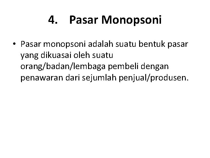 4. Pasar Monopsoni • Pasar monopsoni adalah suatu bentuk pasar yang dikuasai oleh suatu