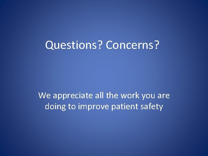 Questions? Concerns? We appreciate all the work you are doing to improve patient safety