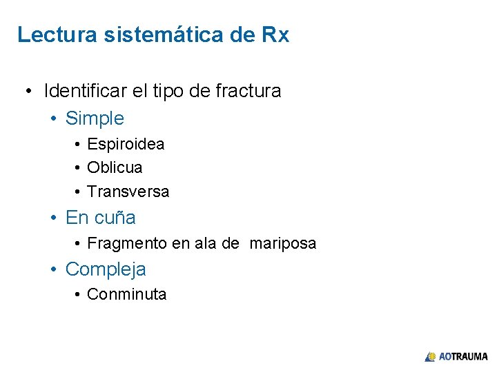 Lectura sistemática de Rx • Identificar el tipo de fractura • Simple • Espiroidea