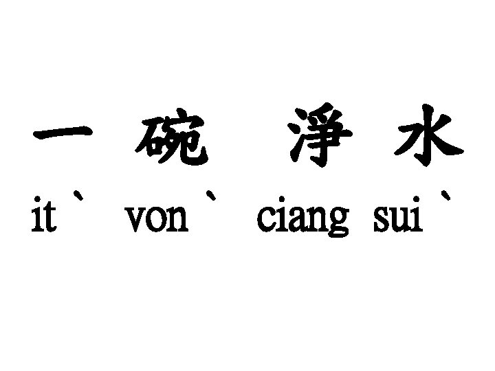 一 碗 淨 水 itˋ vonˋ ciang suiˋ 