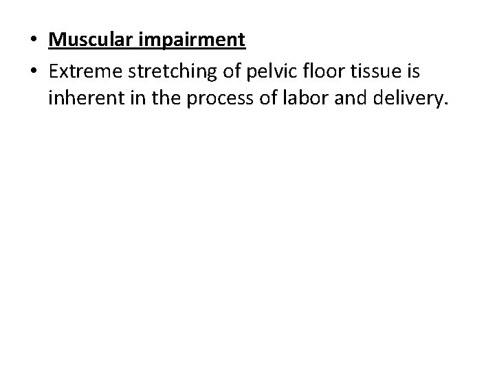  • Muscular impairment • Extreme stretching of pelvic floor tissue is inherent in
