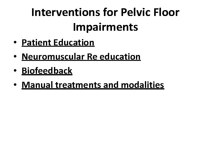 Interventions for Pelvic Floor Impairments • • Patient Education Neuromuscular Re education Biofeedback Manual