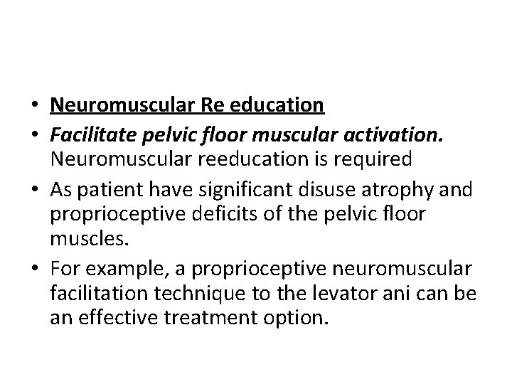  • Neuromuscular Re education • Facilitate pelvic floor muscular activation. Neuromuscular reeducation is