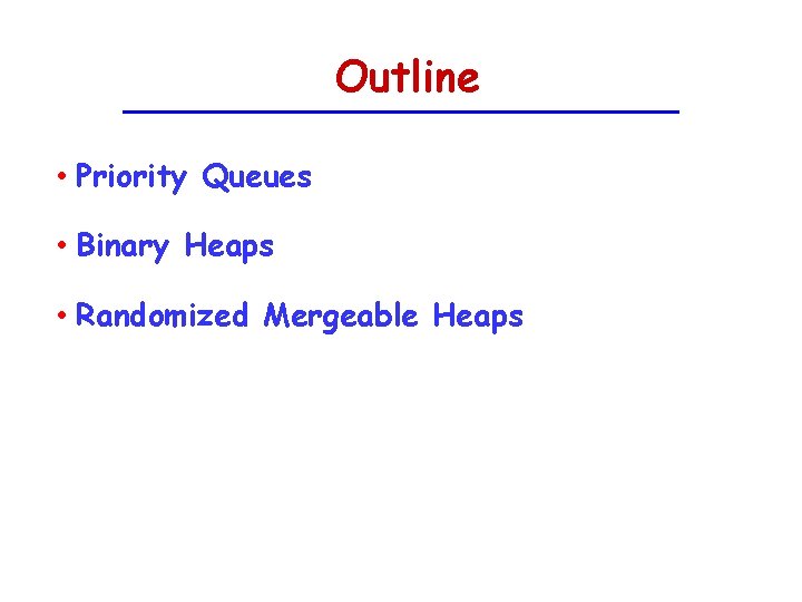Outline • Priority Queues • Binary Heaps • Randomized Mergeable Heaps 