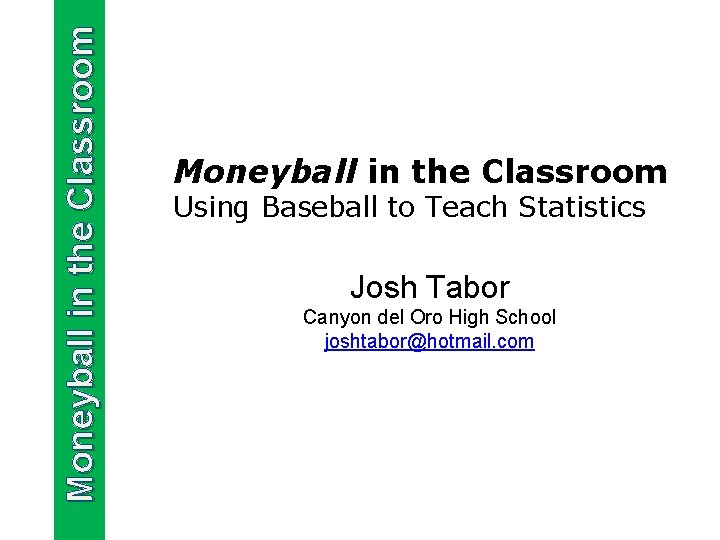 Moneyball in the Classroom Using Baseball to Teach Statistics Josh Tabor Canyon del Oro