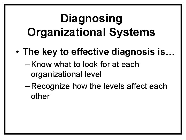 Diagnosing Organizational Systems • The key to effective diagnosis is… – Know what to