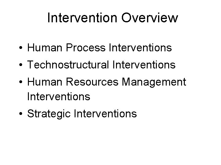 Intervention Overview • Human Process Interventions • Technostructural Interventions • Human Resources Management Interventions