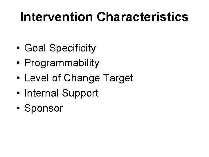 Intervention Characteristics • • • Goal Specificity Programmability Level of Change Target Internal Support